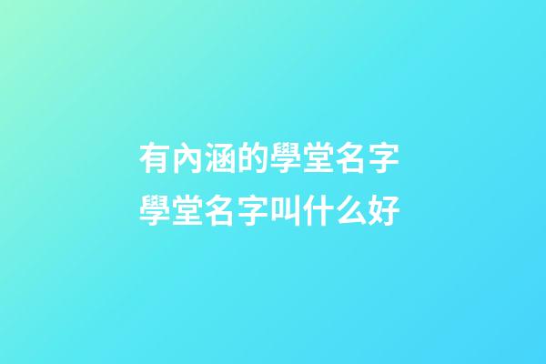 有內涵的學堂名字 學堂名字叫什么好